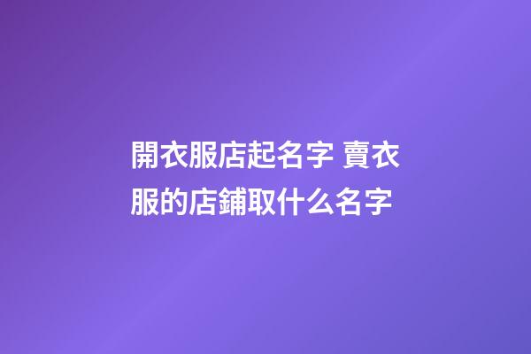 開衣服店起名字 賣衣服的店鋪取什么名字-第1張-店鋪起名-玄機派